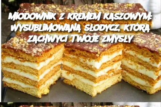 Miodownik z kremem kaszowym: Wysublimowana słodycz, która zachwyci Twoje zmysły