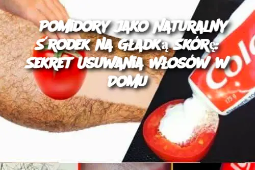 Pomidory jako Naturalny Środek na Gładką Skórę: Sekret Usuwania Włosów w Domu