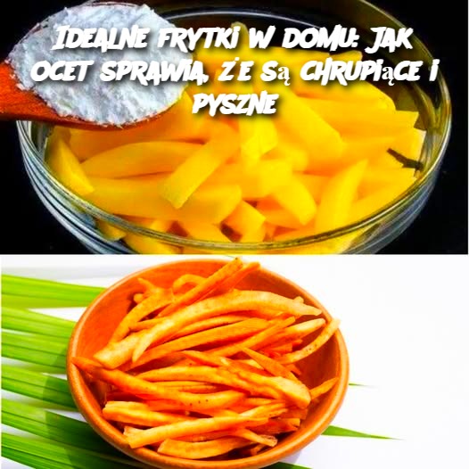 Idealne frytki w domu: Jak ocet sprawia, że są chrupiące i pyszne