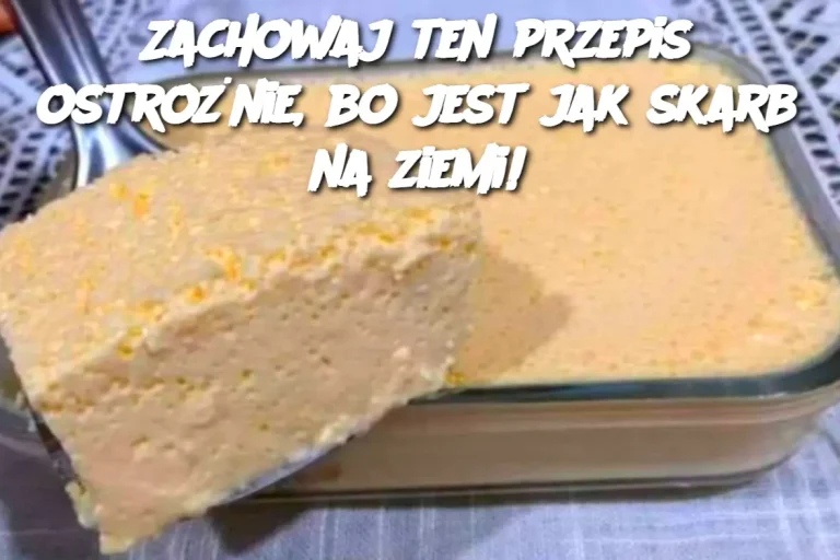 Zachowaj ten przepis ostrożnie, bo jest jak skarb na ziemi!