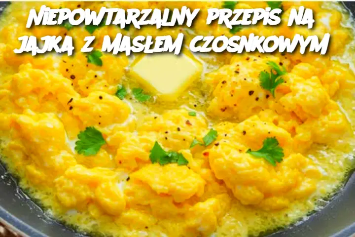 Niepowtarzalny przepis na jajka z masłem czosnkowym