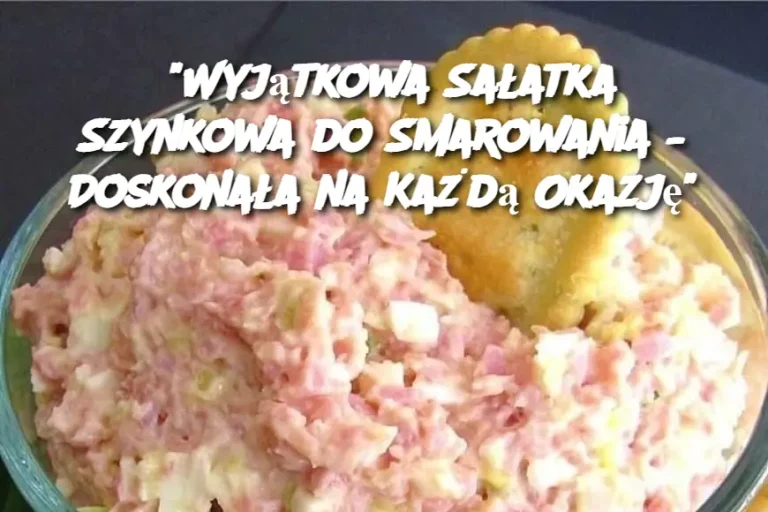 “Wyjątkowa Sałatka Szynkowa do Smarowania – Doskonała na Każdą Okazję”