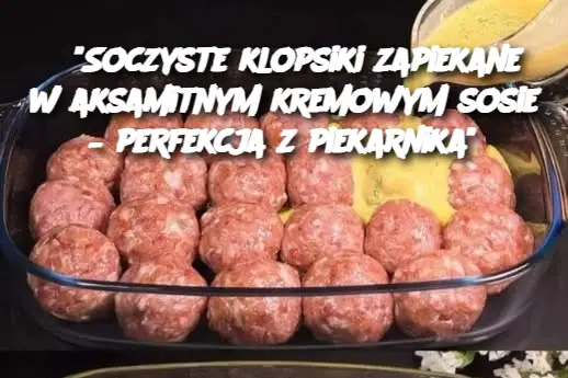 “Soczyste klopsiki zapiekane w aksamitnym kremowym sosie – perfekcja z piekarnika”