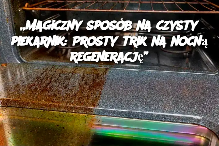 „Magiczny sposób na czysty piekarnik: Prosty trik na nocną regenerację”