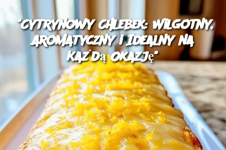 “Cytrynowy Chlebek: Wilgotny, Aromatyczny i Idealny na Każdą Okazję”