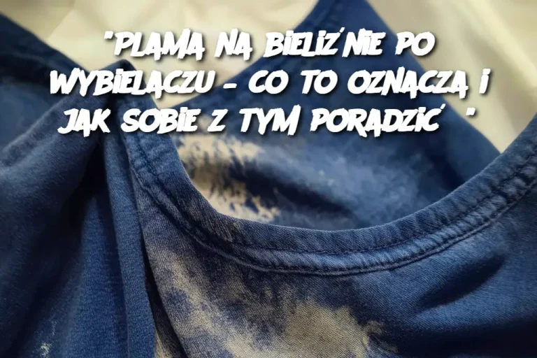 “Plama na bieliźnie po wybielaczu – co to oznacza i jak sobie z tym poradzić?”