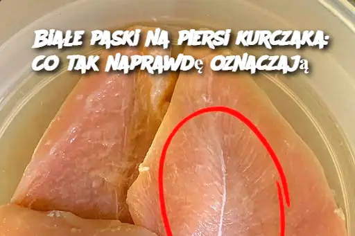 Białe paski na piersi kurczaka: Co tak naprawdę oznaczają?