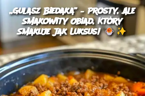 „Gulasz Biedaka” – Prosty, Ale Smakowity Obiad, Który Smakuje Jak Luksus!