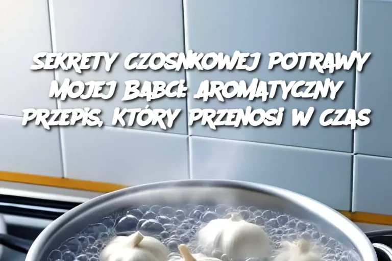 Sekrety Czosnkowej Potrawy Mojej Babci: Aromatyczny Przepis, Który Przenosi w Czas
