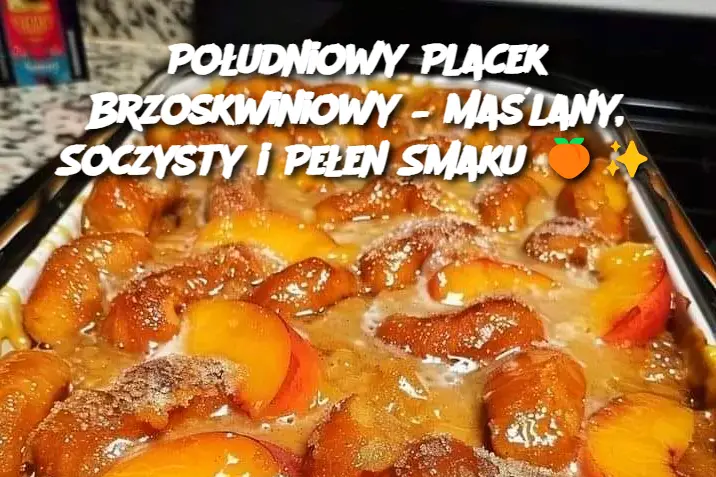 Południowy Placek Brzoskwiniowy – Maślany, Soczysty i Pełen Smaku