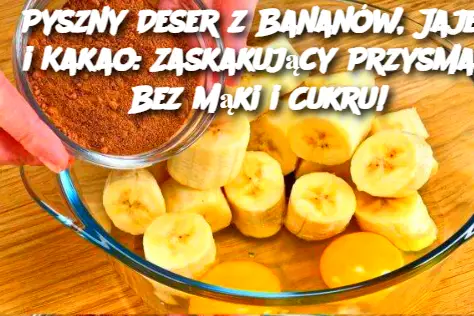Pyszny Deser z Bananów, Jajek i Kakao: Zaskakujący Przysmak Bez Mąki i Cukru!
