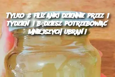 Tylko 2 filiżanki dziennie przez 1 tydzień i będziesz potrzebować mniejszych ubrań!
