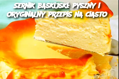 Sernik baskijski: pyszny i oryginalny przepis na ciasto