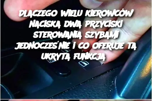 Dlaczego wielu kierowców naciska dwa przyciski sterowania szybami jednocześnie i co oferuje ta ukryta funkcja?
