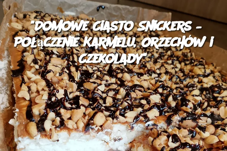 “Domowe Ciasto Snickers – Połączenie Karmelu, Orzechów i Czekolady”