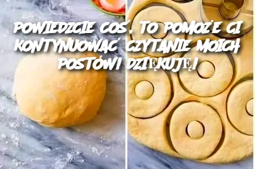 POWIEDZCIE COŚ, TO POMOŻE CI KONTYNUOWAĆ CZYTANIE MOICH POSTÓW! DZIĘKUJĘ!