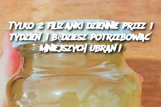 Tylko 2 filiżanki dziennie przez 1 tydzień i będziesz potrzebować mniejszych ubrań!