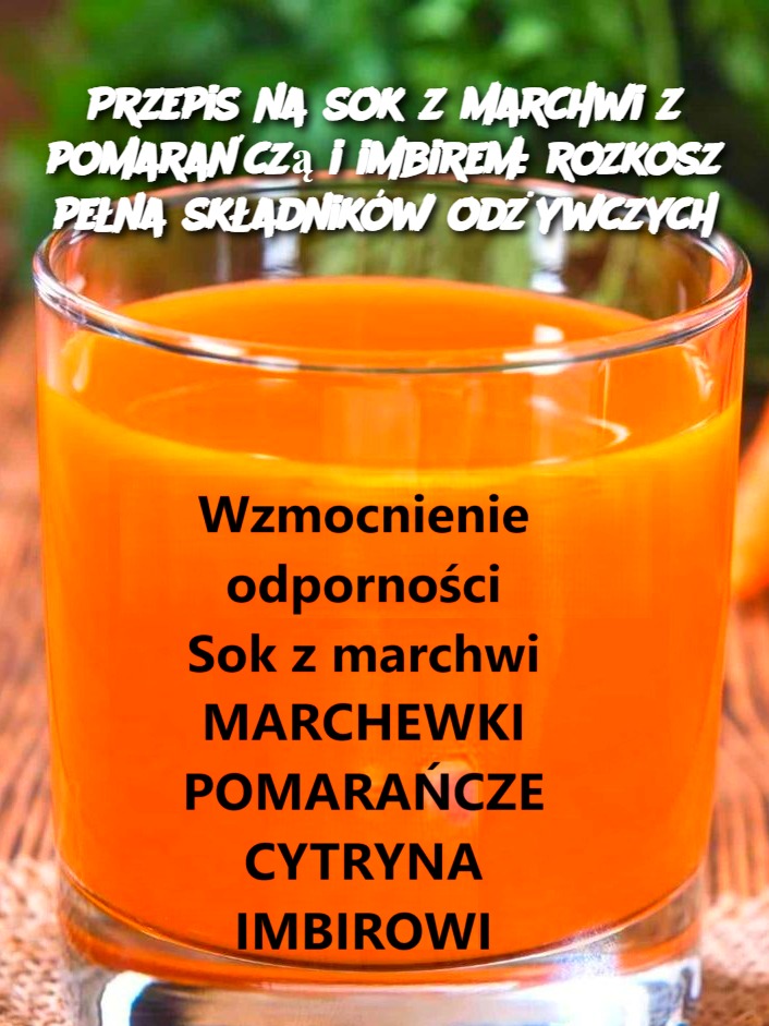 Przepis na sok z marchwi z pomarańczą i imbirem: rozkosz pełna składników odżywczych