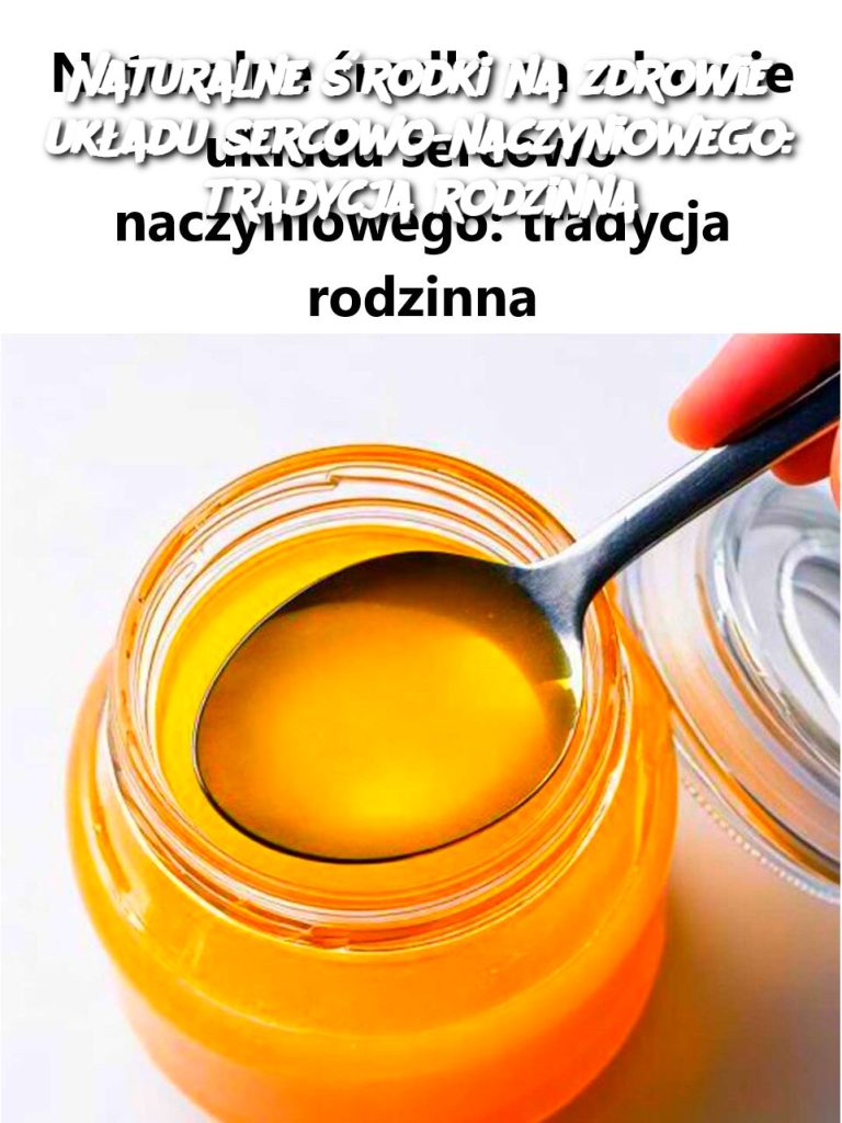 Naturalne środki na zdrowie układu sercowo-naczyniowego: tradycja rodzinna