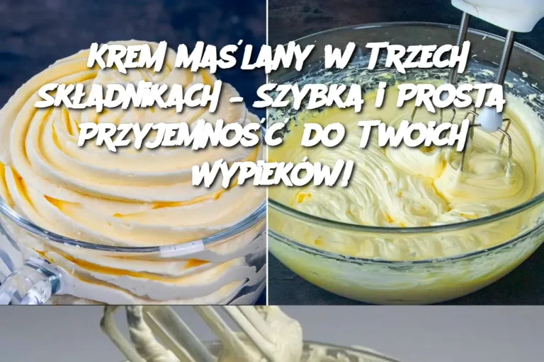 Krem Maślany w Trzech Składnikach – Szybka i Prosta Przyjemność do Twoich Wypieków!