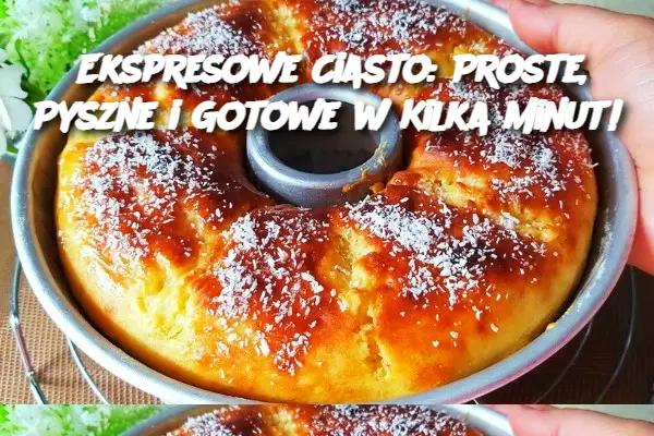 Ekspresowe Ciasto: Proste, Pyszne i Gotowe w Kilka Minut!