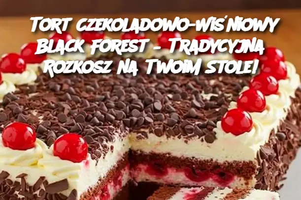 Tort Czekoladowo-Wiśniowy Black Forest – Tradycyjna Rozkosz na Twoim Stole!