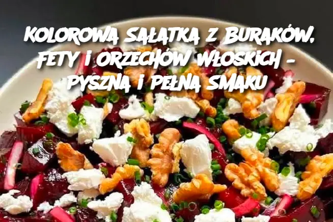 Kolorowa Sałatka z Buraków, Fety i Orzechów Włoskich – Pyszna i Pełna Smaku