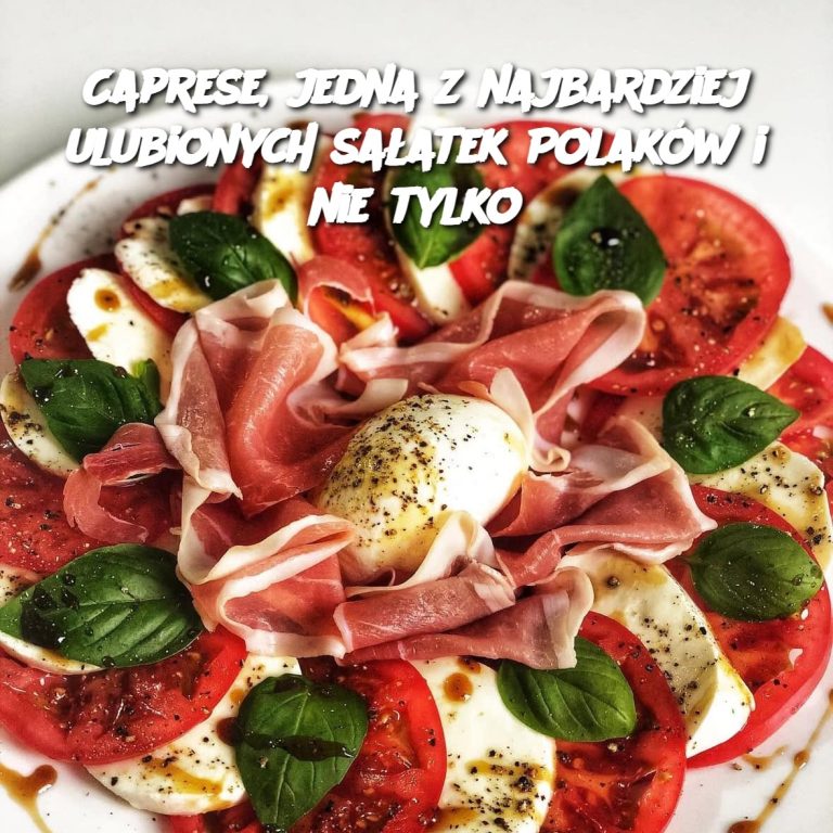 Caprese, jedna z najbardziej ulubionych sałatek Polaków i nie tylko